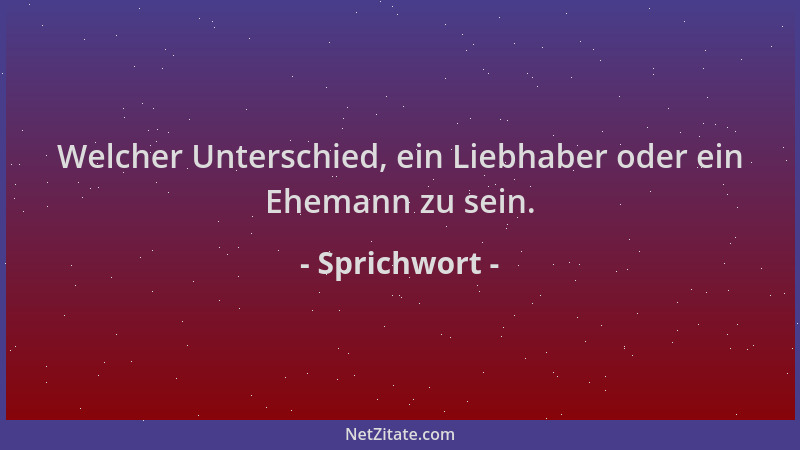 Sprichwort - Welcher Unterschied, ein Liebhaber oder ein Ehemann zu sein....