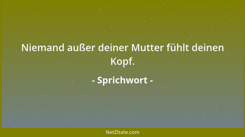 Sprichwort - Niemand außer deiner Mutter fühlt deinen Kopf....
