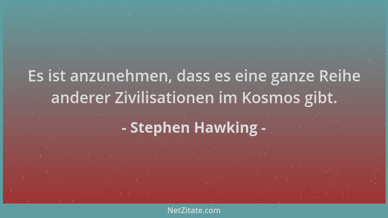 Stephen Hawking - Es ist anzunehmen, dass es eine ganze Reihe anderer Zivilisationen im Kosmos gibt....