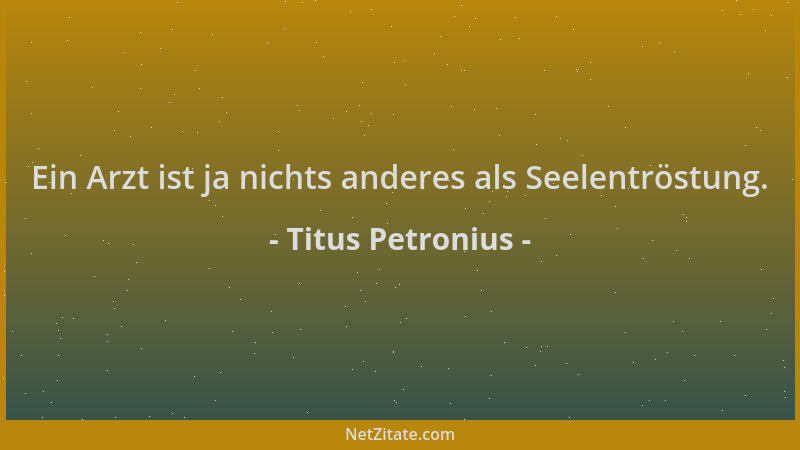 Titus Petronius - Ein Arzt ist ja nichts anderes als Seelentröstung....