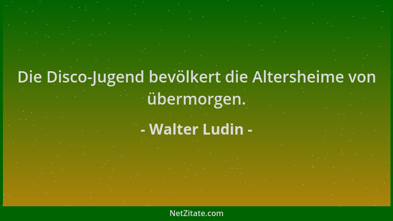 Walter Ludin - Die Disco-Jugend bevölkert die Altersheime von übermorgen....