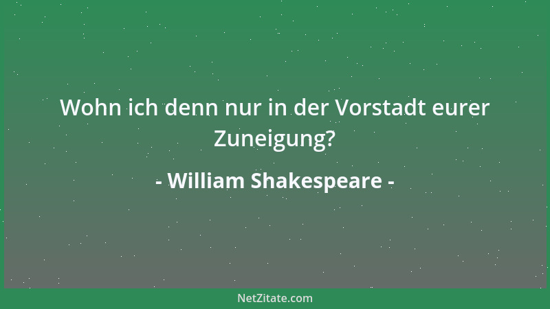 William Shakespeare - Wohn ich denn nur in der Vorstadt eurer Zuneigung?...