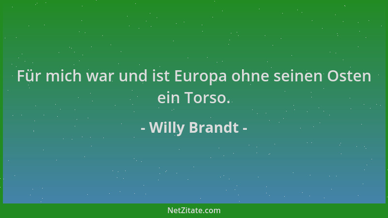 Willy Brandt - Für mich war und ist Europa ohne seinen Osten ein Torso....