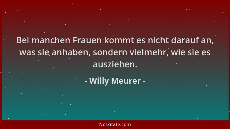 Willy Meurer - Bei manchen Frauen kommt es nicht darauf an, was sie anhaben, sondern vielmehr, wie sie es ausziehen....