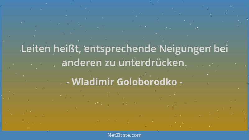 Wladimir Goloborodko - Leiten heißt, entsprechende Neigungen bei anderen zu unterdrücken....