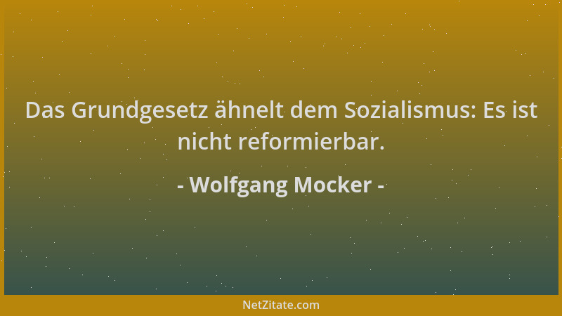 Wolfgang Mocker - Das Grundgesetz ähnelt dem Sozialismus: Es ist nicht reformierbar....