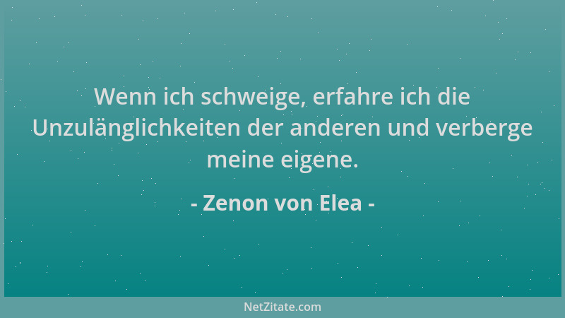 Zenon von Elea - Wenn ich schweige, erfahre ich die Unzulänglichkeiten der anderen und verberge meine eigene....