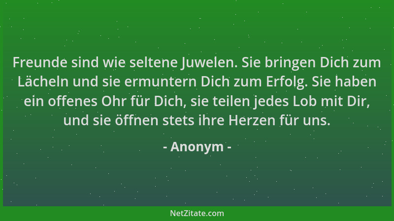 Anonym - Freunde sind wie seltene Juwelen. Sie bringen Dich zum Lächeln und sie ermuntern Dich zum Erfolg. Sie haben ein of...
