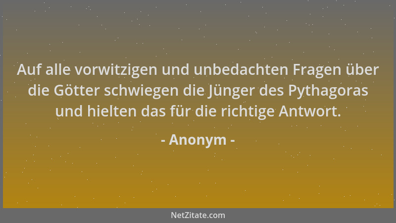 Anonym - Auf alle vorwitzigen und unbedachten Fragen über die Götter schwiegen die Jünger des Pythagoras und hielten das fü...