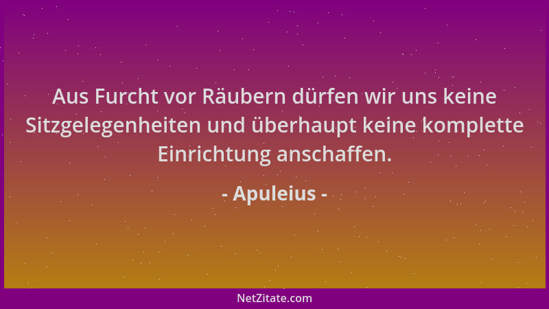 Apuleius - Aus Furcht vor Räubern dürfen wir uns keine Sitzgelegenheiten und überhaupt keine komplette Einrichtung anschaff...