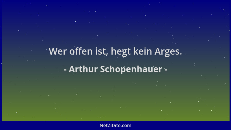 Arthur Schopenhauer - Wer offen ist, hegt kein Arges....