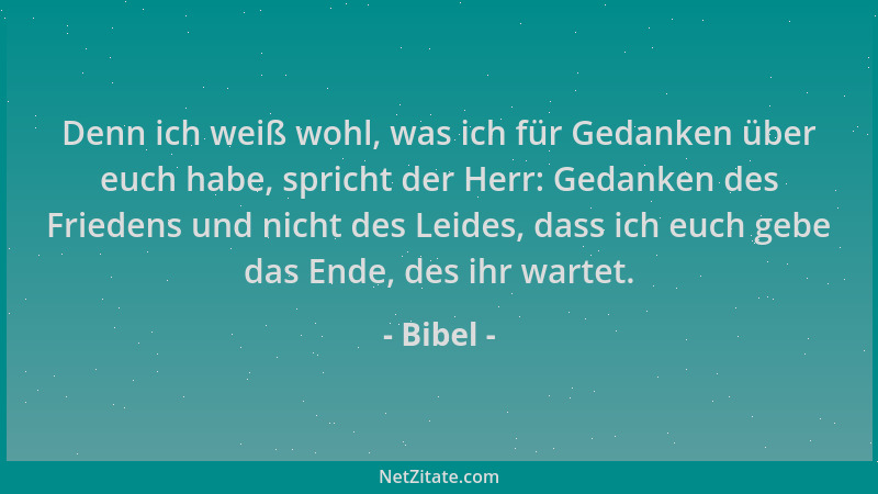 Bibel - Denn ich weiß wohl, was ich für Gedanken über euch habe, spricht der Herr: Gedanken des Friedens und nicht des Leid...