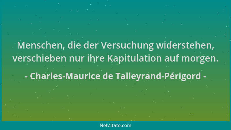 Charles-Maurice de Talleyrand-Périgord - Menschen, die der Versuchung widerstehen, verschieben nur ihre Kapitulation auf mo...
