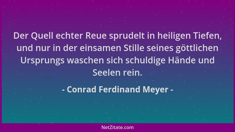 Conrad Ferdinand Meyer - Der Quell echter Reue sprudelt in heiligen Tiefen, und nur in der einsamen Stille seines göttliche...