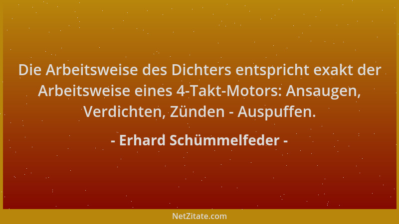 Erhard Schümmelfeder - Die Arbeitsweise des Dichters entspricht exakt der Arbeitsweise eines 4-Takt-Motors: Ansaugen, Verdi...