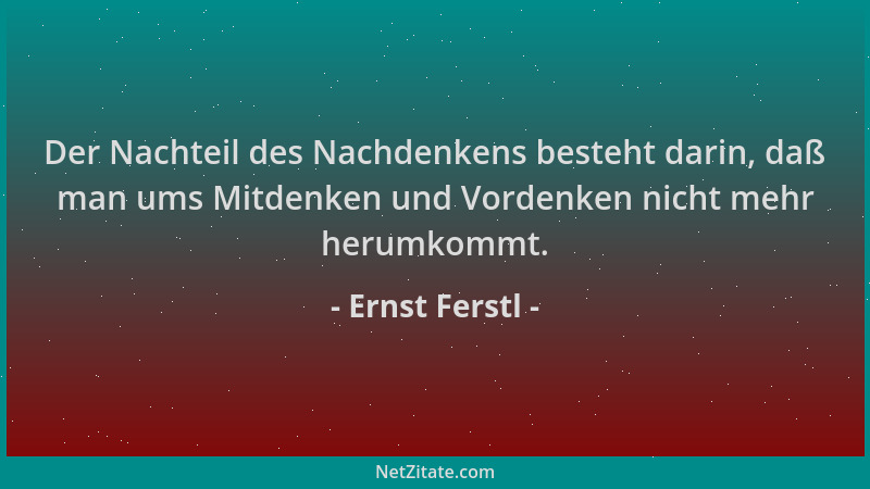 Ernst Ferstl - Der Nachteil des Nachdenkens besteht darin, daß man ums Mitdenken und Vordenken nicht mehr herumkommt....