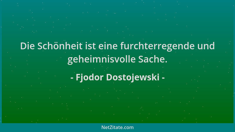 Fjodor Dostojewski - Die Schönheit ist eine furchterregende und geheimnisvolle Sache....