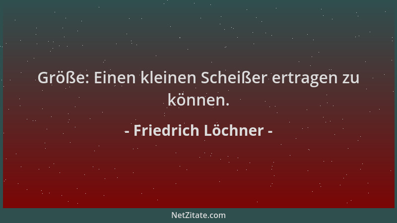 Friedrich Löchner - Größe: Einen kleinen Scheißer ertragen zu können....