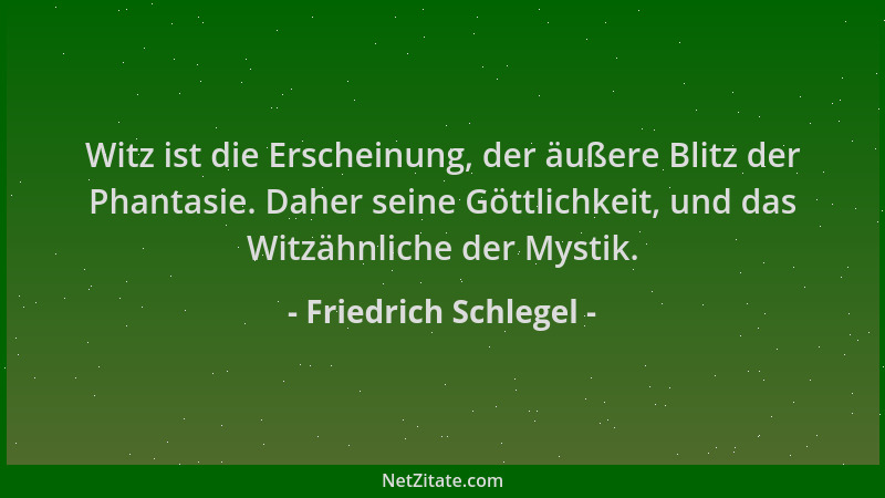 Friedrich Schlegel - Witz ist die Erscheinung, der äußere Blitz der Phantasie. Daher seine Göttlichkeit, und das Witzähnlic...