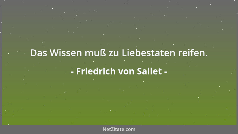 Friedrich von Sallet - Das Wissen muß zu Liebestaten reifen....