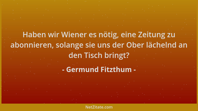 Germund Fitzthum - Haben wir Wiener es nötig, eine Zeitung zu abonnieren, solange sie uns der Ober lächelnd an den Tisch br...