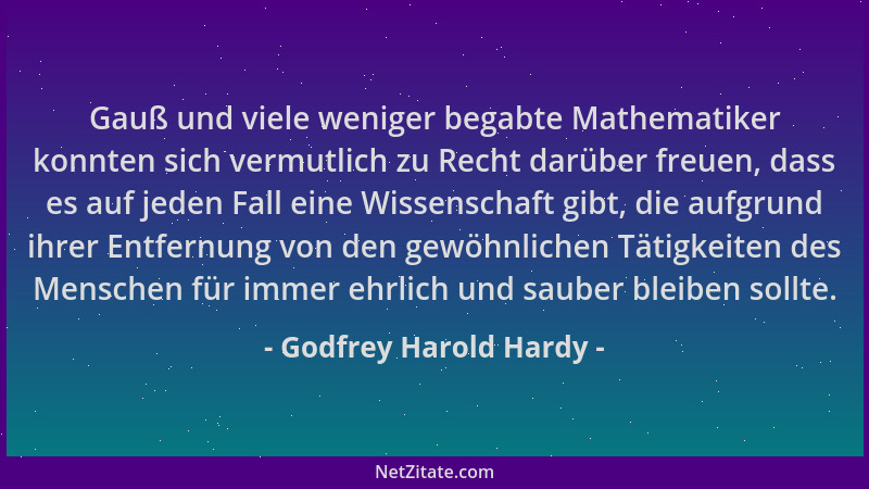 Godfrey Harold Hardy - Gauß und viele weniger begabte Mathematiker konnten sich vermutlich zu Recht darüber freuen, dass es...