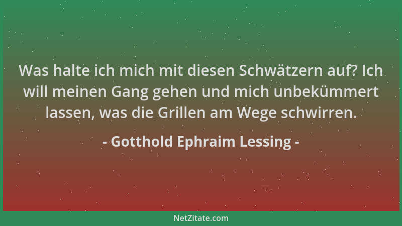 Gotthold Ephraim Lessing - Was halte ich mich mit diesen Schwätzern auf? Ich will meinen Gang gehen und mich unbekümmert la...