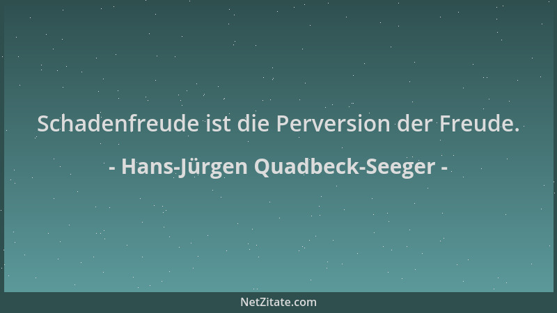 Hans-Jürgen Quadbeck-Seeger - Schadenfreude ist die Perversion der Freude....