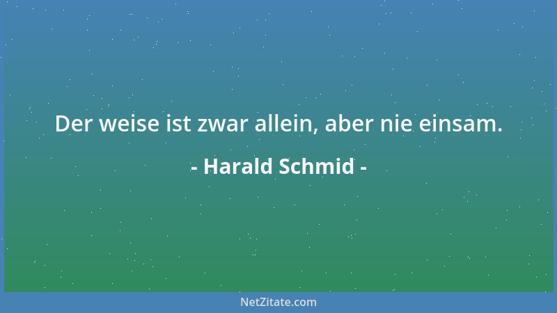 Harald Schmid - Der weise ist zwar allein, aber nie einsam....