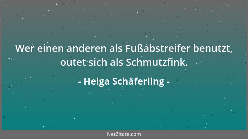 Helga Schäferling - Wer einen anderen als Fußabstreifer benutzt, outet sich als Schmutzfink....
