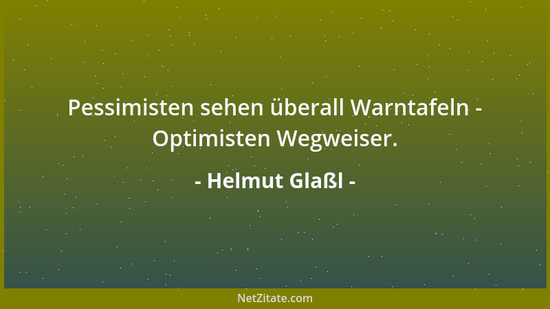 Helmut Glaßl - Pessimisten sehen überall Warntafeln - Optimisten Wegweiser....