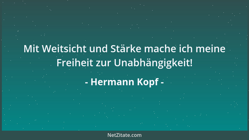Hermann Kopf - Mit Weitsicht und Stärke mache ich meine Freiheit zur Unabhängigkeit!...