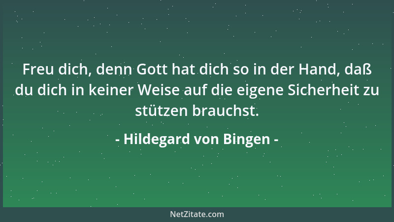 Hildegard von Bingen - Freu dich, denn Gott hat dich so in der Hand, daß du dich in keiner Weise auf die eigene Sicherheit...
