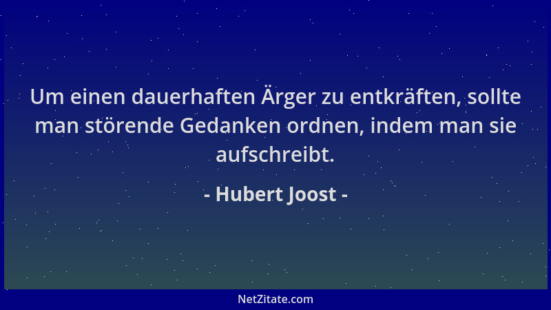 Hubert Joost - Um einen dauerhaften Ärger zu entkräften, sollte man störende Gedanken ordnen, indem man sie aufschreibt....