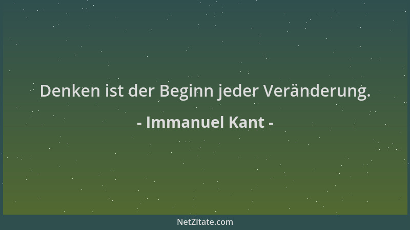 Immanuel Kant - Denken ist der Beginn jeder Veränderung....