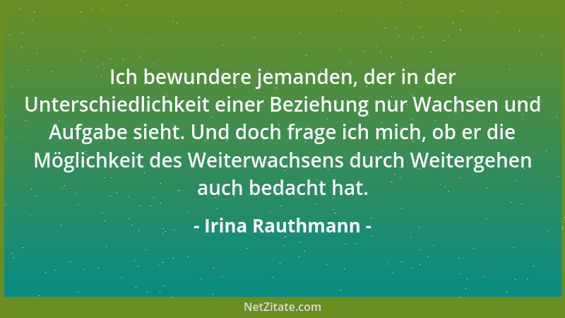 Irina Rauthmann - Ich bewundere jemanden, der in der Unterschiedlichkeit einer Beziehung nur Wachsen und Aufgabe sieht. Und...