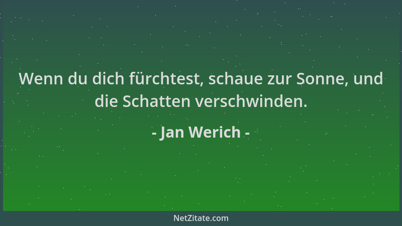 Jan Werich - Wenn du dich fürchtest, schaue zur Sonne, und die Schatten verschwinden....