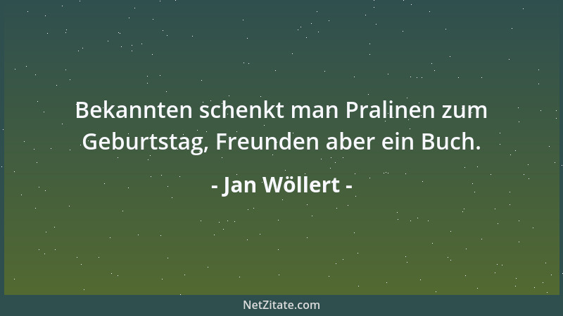 Jan Wöllert - Bekannten schenkt man Pralinen zum Geburtstag, Freunden aber ein Buch....