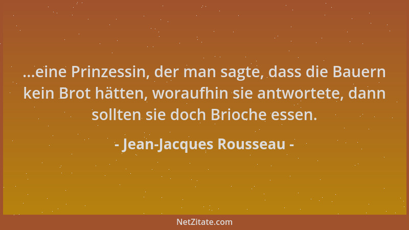 Jean-Jacques Rousseau - ...eine Prinzessin, der man sagte, dass die Bauern kein Brot hätten, woraufhin sie antwortete, dann...