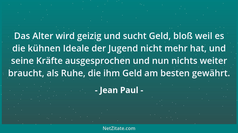 Jean Paul - Das Alter wird geizig und sucht Geld, bloß weil es die kühnen Ideale der Jugend nicht mehr hat, und seine Kräft...