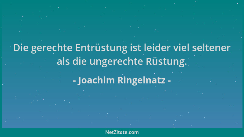 Joachim Ringelnatz - Die gerechte Entrüstung ist leider viel seltener als die ungerechte Rüstung....