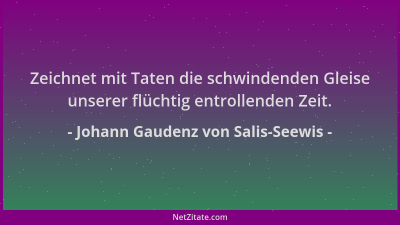 Johann Gaudenz von Salis-Seewis - Zeichnet mit Taten die schwindenden Gleise unserer flüchtig entrollenden Zeit....