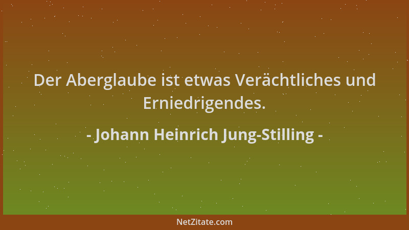 Johann Heinrich Jung-Stilling - Der Aberglaube ist etwas Verächtliches und Erniedrigendes....