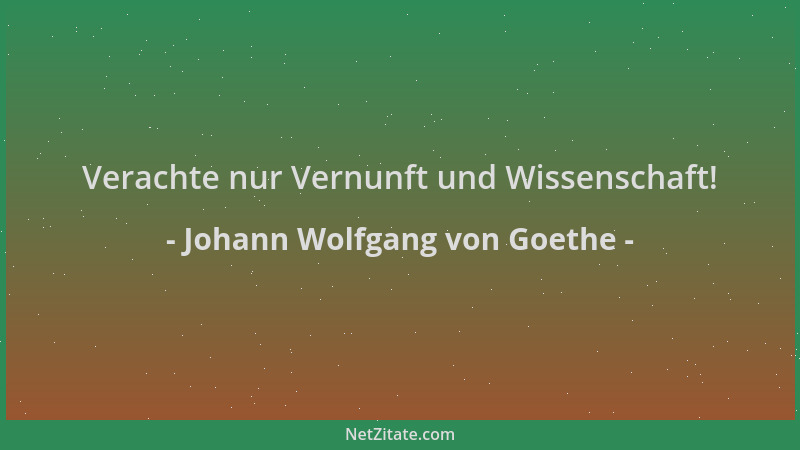 Johann Wolfgang von Goethe - Verachte nur Vernunft und Wissenschaft!...