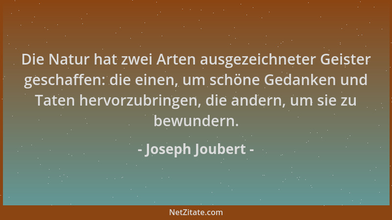 Joseph Joubert - Die Natur hat zwei Arten ausgezeichneter Geister geschaffen: die einen, um schöne Gedanken und Taten hervo...