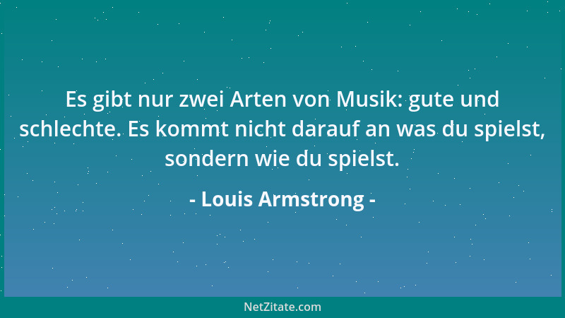 Louis Armstrong - Es gibt nur zwei Arten von Musik: gute und schlechte. Es kommt nicht darauf an was du spielst, sondern wi...