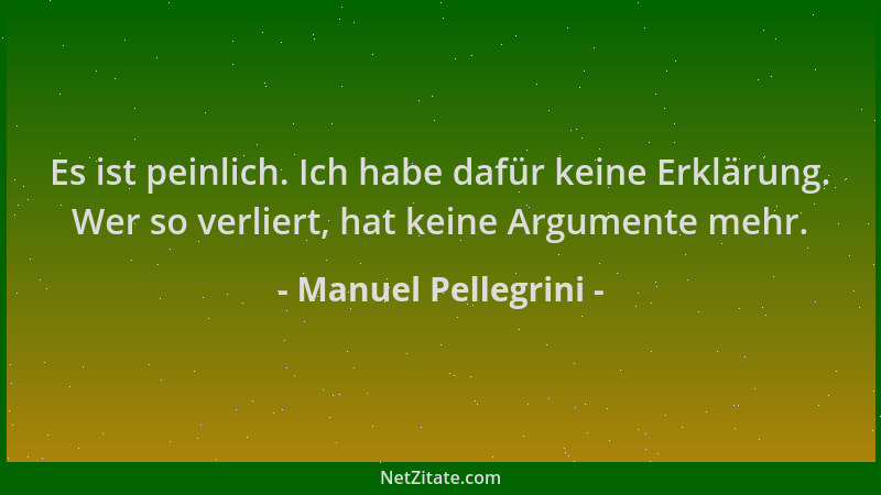 Manuel Pellegrini - Es ist peinlich. Ich habe dafür keine Erklärung. Wer so verliert, hat keine Argumente mehr....