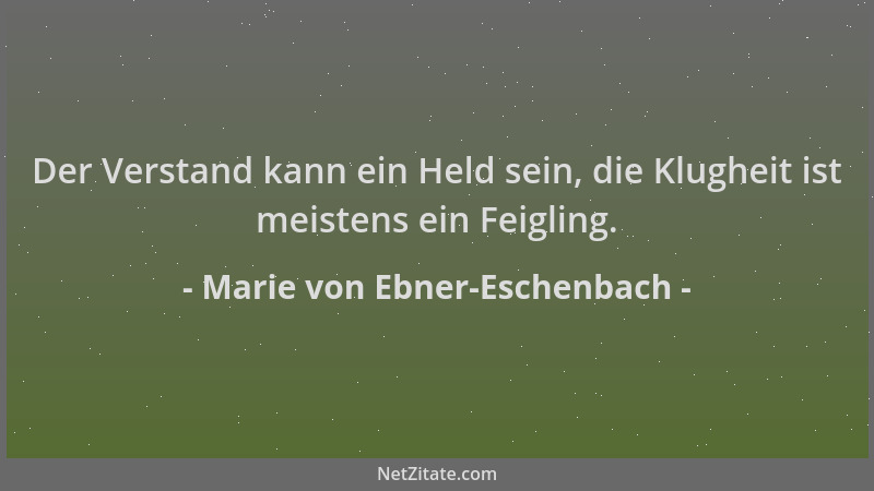 Marie von Ebner-Eschenbach - Der Verstand kann ein Held sein, die Klugheit ist meistens ein Feigling....