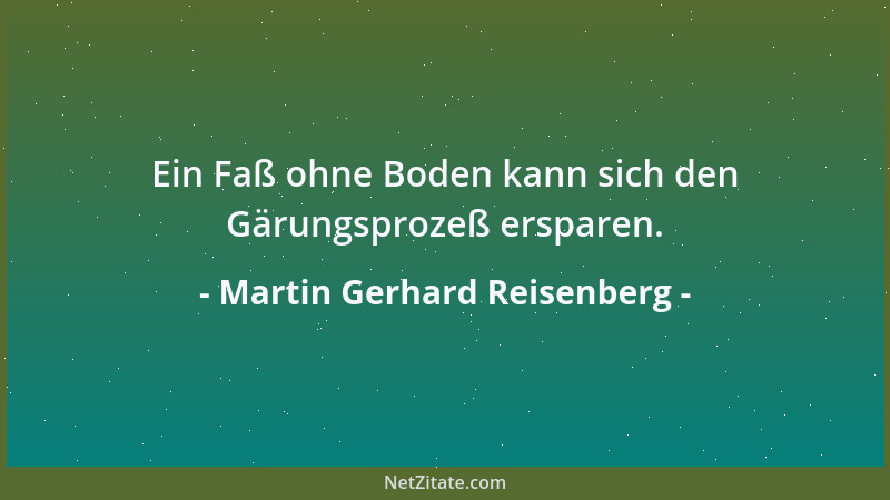 Martin Gerhard Reisenberg - Ein Faß ohne Boden kann sich den Gärungsprozeß ersparen....