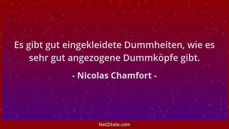 Nicolas Chamfort - Es gibt gut eingekleidete Dummheiten, wie es sehr gut angezogene Dummköpfe gibt....